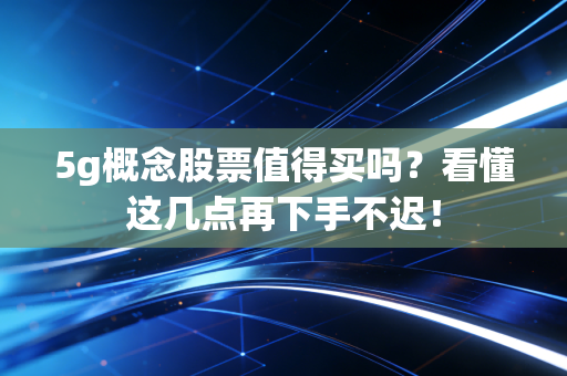 5g概念股票值得买吗？看懂这几点再下手不迟！