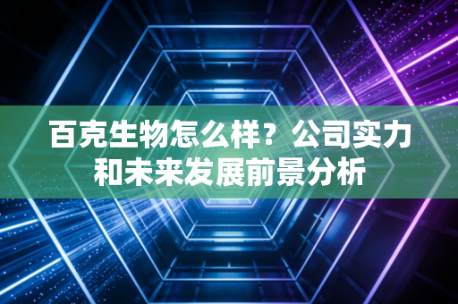 百克生物怎么样？公司实力和未来发展前景分析