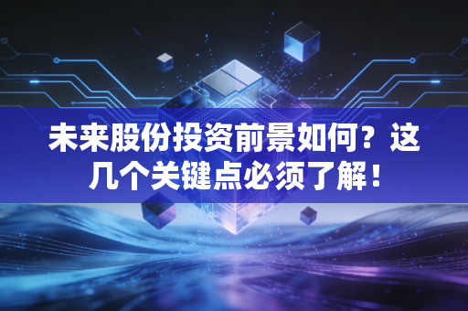 未来股份投资前景如何？这几个关键点必须了解！