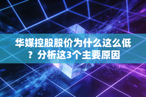 华媒控股股价为什么这么低？分析这3个主要原因