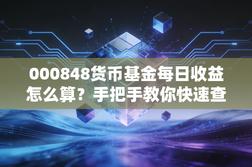 000848货币基金每日收益怎么算？手把手教你快速查看收益！