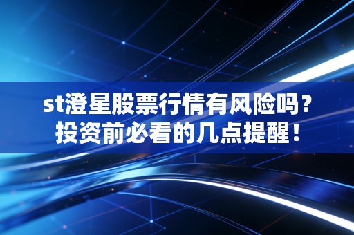 st澄星股票行情有风险吗？投资前必看的几点提醒！