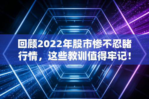 回顾2022年股市惨不忍睹行情，这些教训值得牢记！