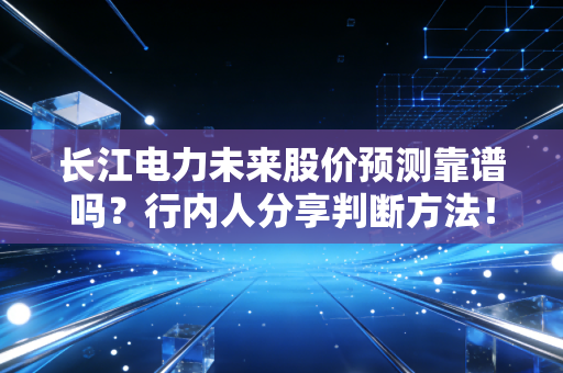 长江电力未来股价预测靠谱吗？行内人分享判断方法！