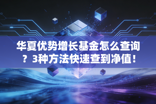 华夏优势增长基金怎么查询？3种方法快速查到净值！