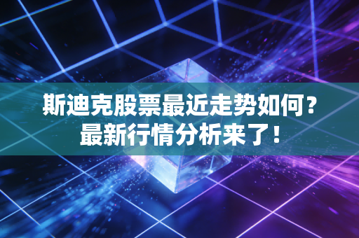 斯迪克股票最近走势如何？最新行情分析来了！
