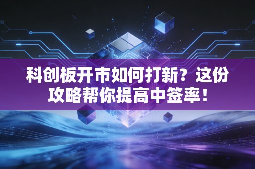 科创板开市如何打新？这份攻略帮你提高中签率！