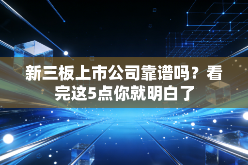 新三板上市公司靠谱吗？看完这5点你就明白了