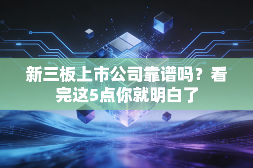 新三板上市公司靠谱吗？看完这5点你就明白了