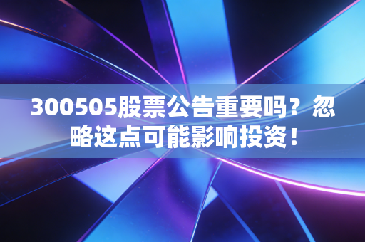 300505股票公告重要吗？忽略这点可能影响投资！