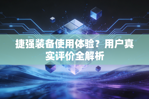 捷强装备使用体验？用户真实评价全解析
