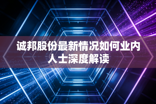 诚邦股份最新情况如何业内人士深度解读
