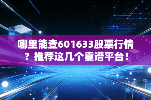 哪里能查601633股票行情？推荐这几个靠谱平台！