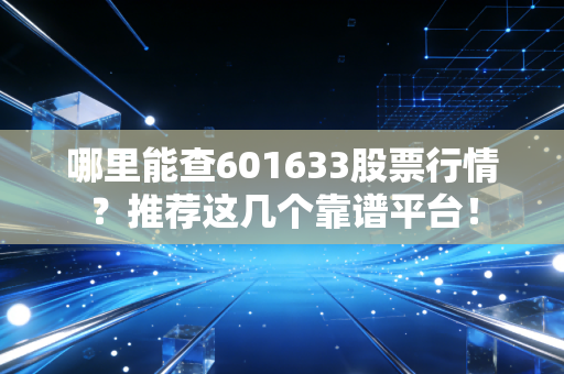 哪里能查601633股票行情？推荐这几个靠谱平台！