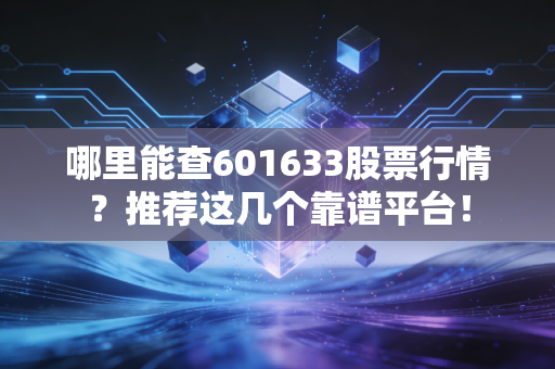 哪里能查601633股票行情？推荐这几个靠谱平台！
