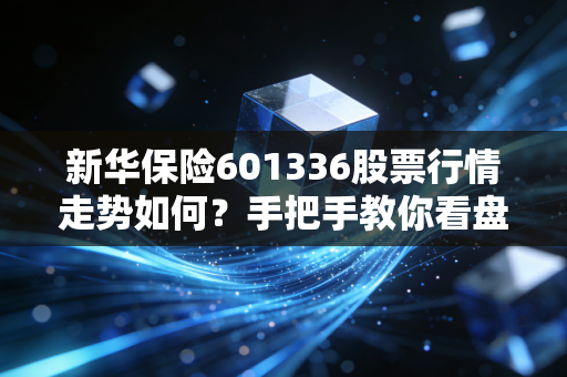 新华保险601336股票行情走势如何？手把手教你看盘！