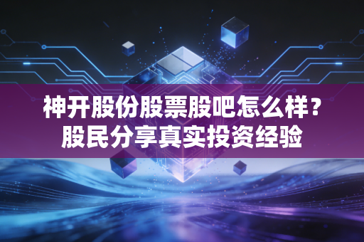 神开股份股票股吧怎么样？股民分享真实投资经验