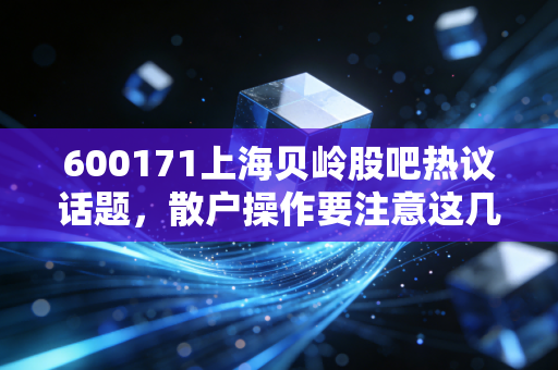 600171上海贝岭股吧热议话题，散户操作要注意这几点