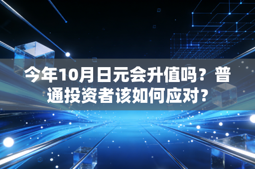 今年10月日元会升值吗？普通投资者该如何应对？