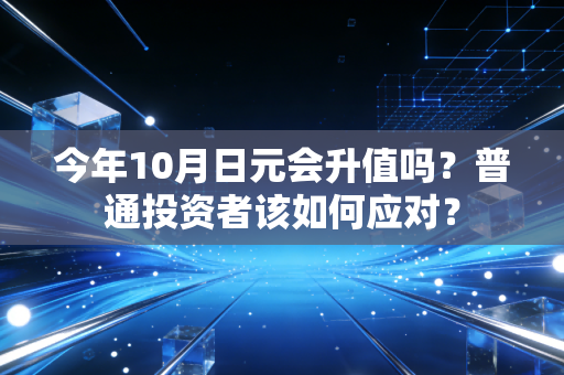 今年10月日元会升值吗？普通投资者该如何应对？