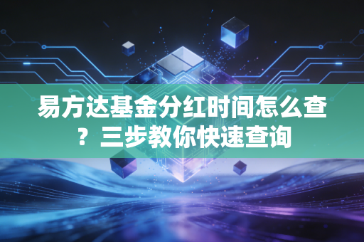 易方达基金分红时间怎么查？三步教你快速查询