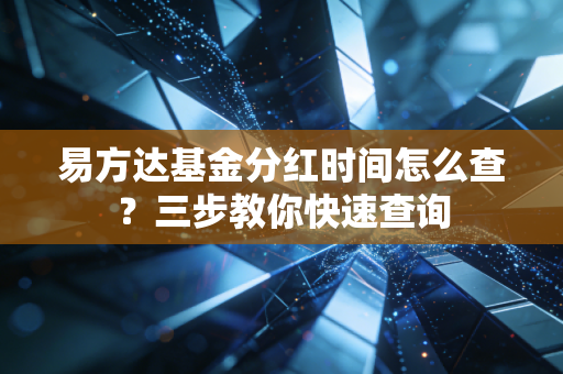 易方达基金分红时间怎么查？三步教你快速查询