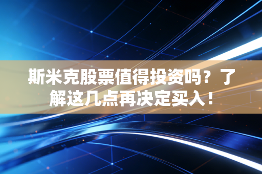 斯米克股票值得投资吗？了解这几点再决定买入！