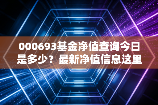 000693基金净值查询今日是多少？最新净值信息这里看