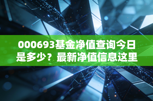 000693基金净值查询今日是多少？最新净值信息这里看