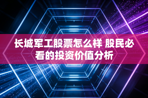 长城军工股票怎么样 股民必看的投资价值分析
