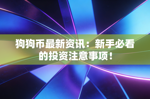狗狗币最新资讯：新手必看的投资注意事项！
