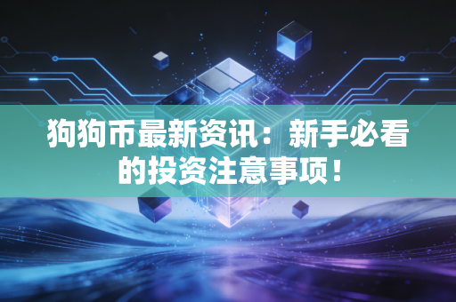 狗狗币最新资讯：新手必看的投资注意事项！