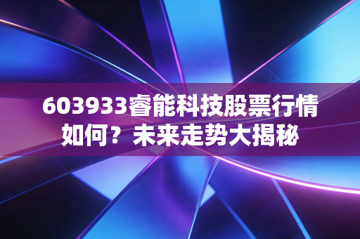 603933睿能科技股票行情如何？未来走势大揭秘