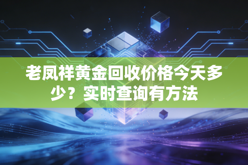 老凤祥黄金回收价格今天多少？实时查询有方法