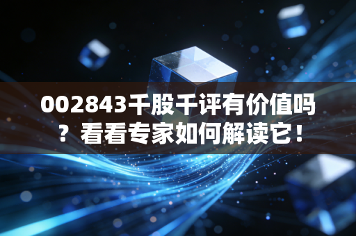 002843千股千评有价值吗？看看专家如何解读它！