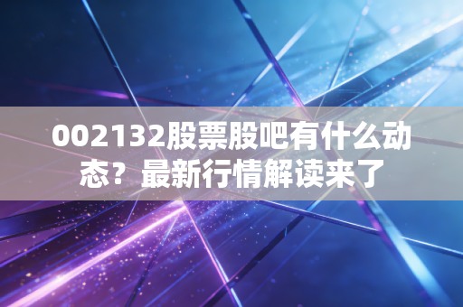 002132股票股吧有什么动态？最新行情解读来了