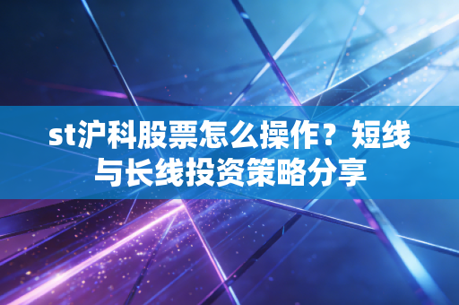 st沪科股票怎么操作？短线与长线投资策略分享
