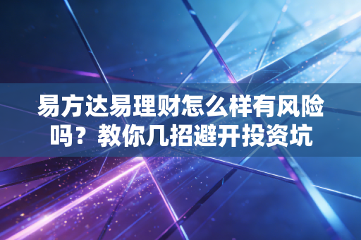 易方达易理财怎么样有风险吗？教你几招避开投资坑