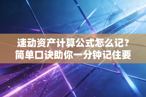 速动资产计算公式怎么记？简单口诀助你一分钟记住要点