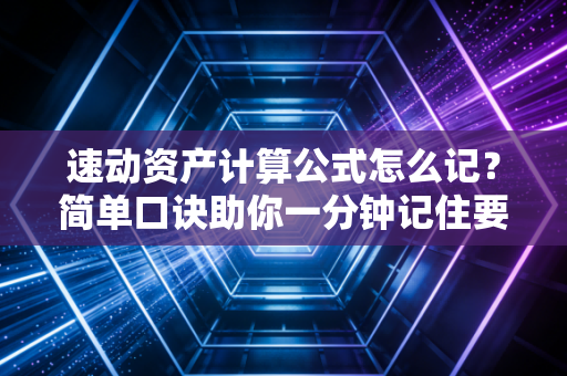 速动资产计算公式怎么记？简单口诀助你一分钟记住要点