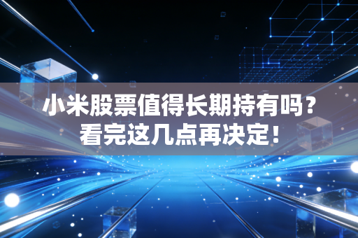 小米股票值得长期持有吗？看完这几点再决定！