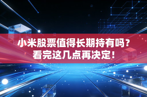 小米股票值得长期持有吗？看完这几点再决定！