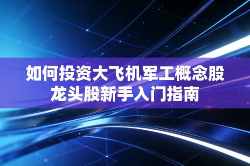 如何投资大飞机军工概念股龙头股新手入门指南