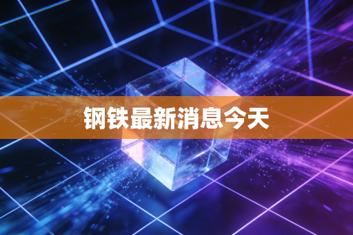 钢铁最新消息今天