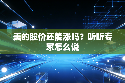美的股价还能涨吗？听听专家怎么说