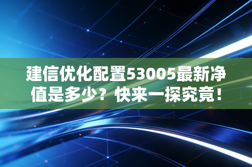 建信优化配置53005最新净值是多少？快来一探究竟！