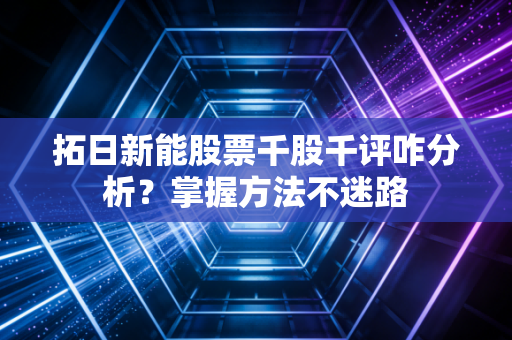 拓日新能股票千股千评咋分析？掌握方法不迷路