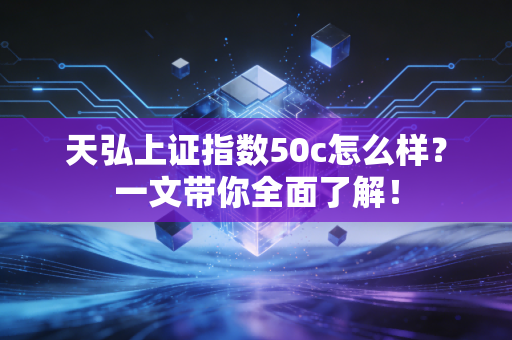 天弘上证指数50c怎么样？一文带你全面了解！