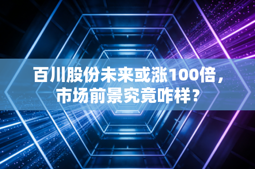 百川股份未来或涨100倍，市场前景究竟咋样？