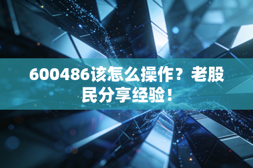 600486该怎么操作？老股民分享经验！